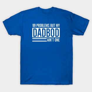 DAD BOD | I Got 99 Problems But My Dad Bod Ain’t One T-Shirt